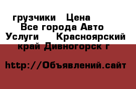 грузчики › Цена ­ 200 - Все города Авто » Услуги   . Красноярский край,Дивногорск г.